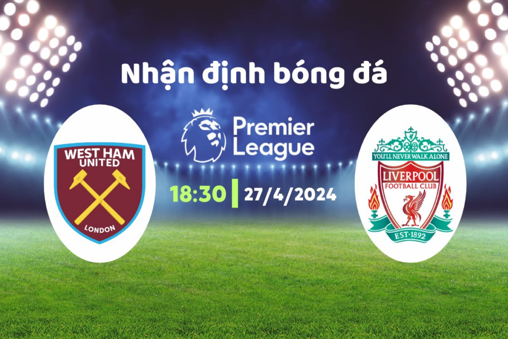 @Keobong365 - Soi kèo West Ham vs Liverpool 18h30 Ngày 27/4/2024